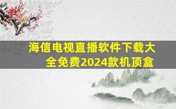 海信电视直播软件下载大全免费2024款机顶盒