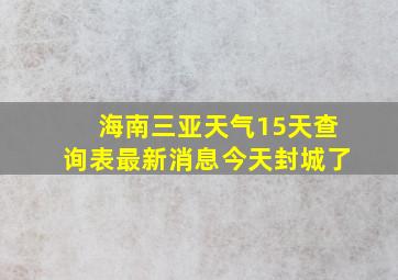 海南三亚天气15天查询表最新消息今天封城了