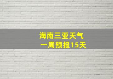 海南三亚天气一周预报15天