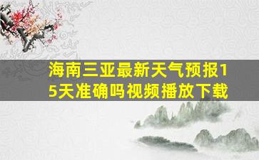 海南三亚最新天气预报15天准确吗视频播放下载