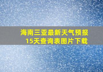 海南三亚最新天气预报15天查询表图片下载