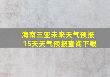 海南三亚未来天气预报15天天气预报查询下载