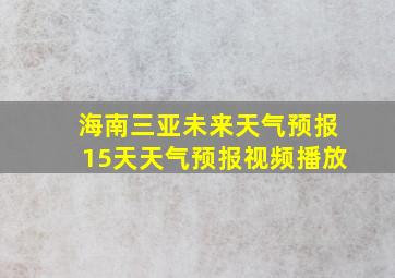 海南三亚未来天气预报15天天气预报视频播放