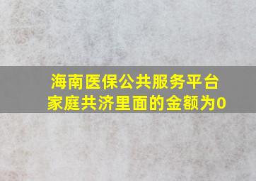 海南医保公共服务平台家庭共济里面的金额为0