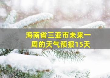 海南省三亚市未来一周的天气预报15天