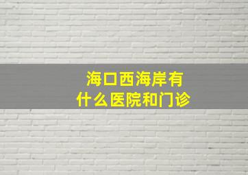 海口西海岸有什么医院和门诊