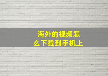 海外的视频怎么下载到手机上