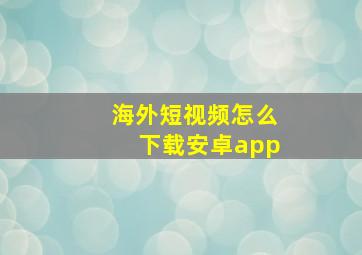 海外短视频怎么下载安卓app