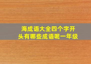 海成语大全四个字开头有哪些成语呢一年级