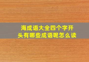 海成语大全四个字开头有哪些成语呢怎么读