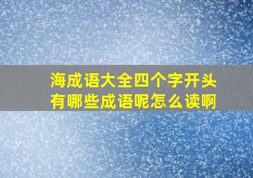 海成语大全四个字开头有哪些成语呢怎么读啊