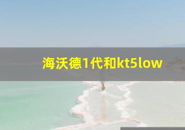 海沃德1代和kt5low