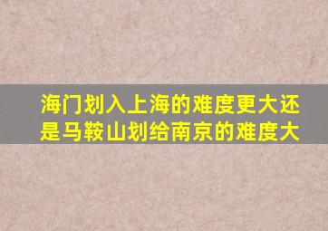 海门划入上海的难度更大还是马鞍山划给南京的难度大