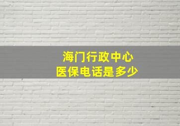 海门行政中心医保电话是多少