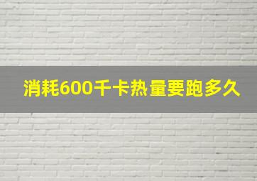 消耗600千卡热量要跑多久