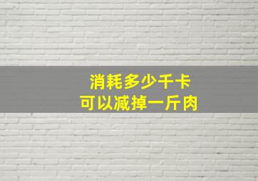 消耗多少千卡可以减掉一斤肉