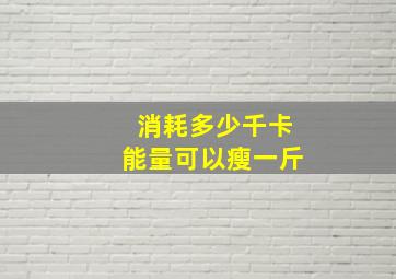 消耗多少千卡能量可以瘦一斤