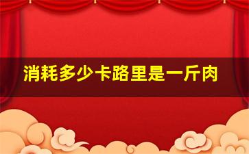 消耗多少卡路里是一斤肉