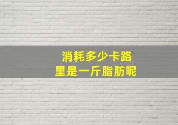 消耗多少卡路里是一斤脂肪呢