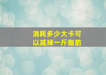 消耗多少大卡可以减掉一斤脂肪