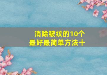 消除皱纹的10个最好最简单方法十