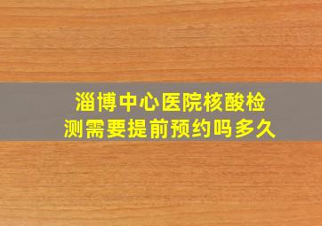 淄博中心医院核酸检测需要提前预约吗多久