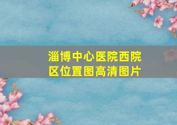 淄博中心医院西院区位置图高清图片