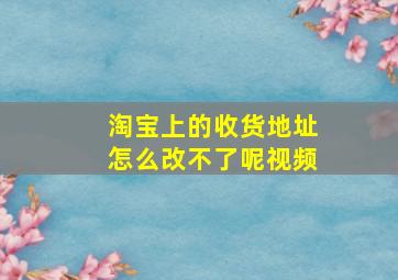 淘宝上的收货地址怎么改不了呢视频