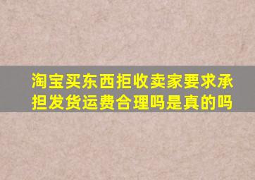 淘宝买东西拒收卖家要求承担发货运费合理吗是真的吗