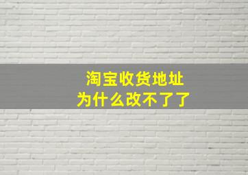 淘宝收货地址为什么改不了了