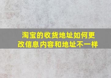 淘宝的收货地址如何更改信息内容和地址不一样