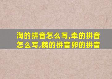 淘的拼音怎么写,牵的拼音怎么写,鹅的拼音卵的拼音