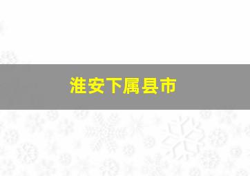 淮安下属县市