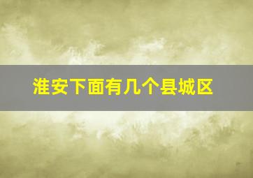 淮安下面有几个县城区