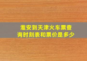 淮安到天津火车票查询时刻表和票价是多少