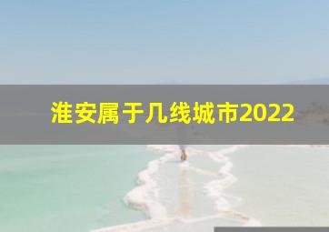 淮安属于几线城市2022