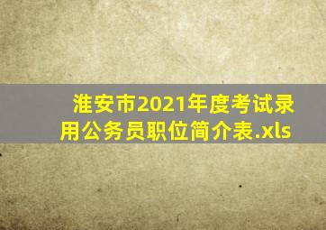 淮安市2021年度考试录用公务员职位简介表.xls