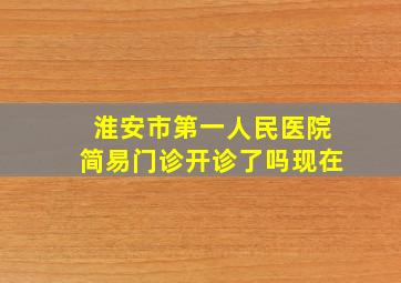 淮安市第一人民医院简易门诊开诊了吗现在