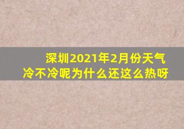 深圳2021年2月份天气冷不冷呢为什么还这么热呀