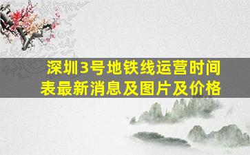 深圳3号地铁线运营时间表最新消息及图片及价格