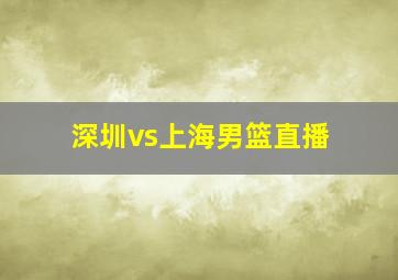 深圳vs上海男篮直播