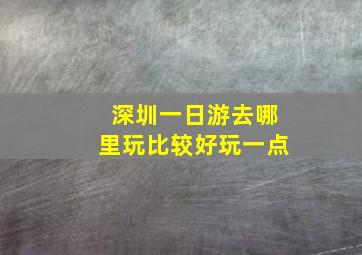 深圳一日游去哪里玩比较好玩一点