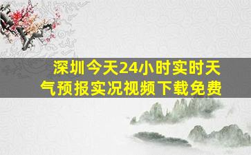 深圳今天24小时实时天气预报实况视频下载免费