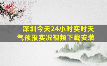 深圳今天24小时实时天气预报实况视频下载安装