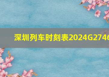 深圳列车时刻表2024G2746