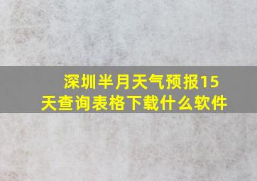 深圳半月天气预报15天查询表格下载什么软件