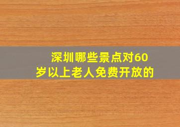 深圳哪些景点对60岁以上老人免费开放的