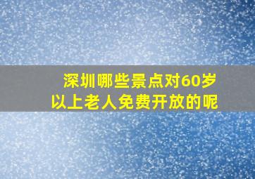 深圳哪些景点对60岁以上老人免费开放的呢