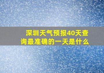 深圳天气预报40天查询最准确的一天是什么