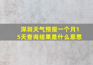 深圳天气预报一个月15天查询结果是什么意思